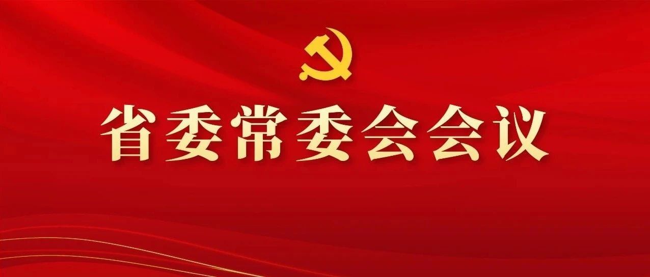圖解丨學(xué)習(xí)領(lǐng)會精神，研究部署工作，這場省委常委會會議信息量好大